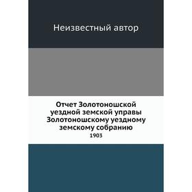 

Отчёт Золотоношской уездной земской управы Золотоношскому уездному земскому собранию. 1903
