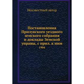 

Постановления Прилукского уездного земского собрания и доклады Земской управы, с прил. к ним. 1904