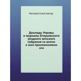 

Доклады Управы и журналы Егорьевского уездного земского собрания со всеми к ним приложениями. 1894