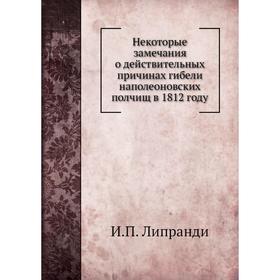 

Некоторые замечания о действительных причинах гибели наполеоновских полчищ в 1812 году. И. П. Липранди