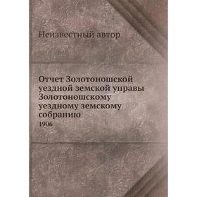 

Отчёт Золотоношской уездной земской управы Золотоношскому уездному земскому собранию. 1906