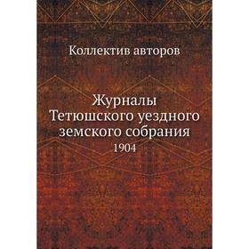 

Журналы Тетюшского уездного земского собрания. 1904. Коллектив авторов