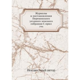 

Журналы и постановления Перекопского уездного земского собрания. 1906