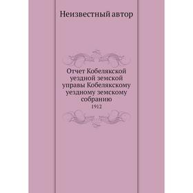 

Отчёт Кобелякской уездной земской управы Кобелякскому уездному земскому собранию. 1912