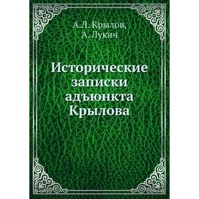 

Исторические записки адъюнкта Крылова. А. Л. Крылов, А. Лукич