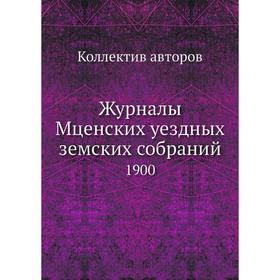 

Журналы Мценских уездных земских собраний. 1900. Коллектив авторов