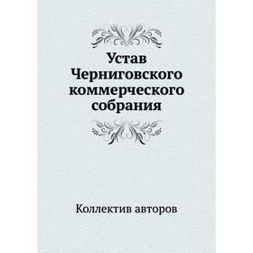 

Устав Черниговского коммерческого собрания. Коллектив авторов