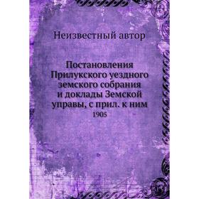 

Постановления Прилукского уездного земского собрания и доклады Земской управы, с прил. к ним. 1905