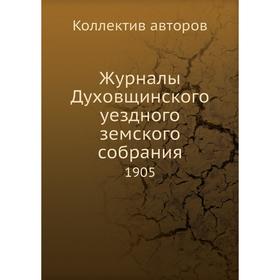 

Журналы Духовщинского уездного земского собрания. 1905. Коллектив авторов