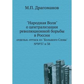 

Народная Воля о централизации революционной борьбы в России. отдельн. оттиск из Большого Слова №№37 и 38. М. П. Драгоманов
