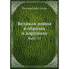 

Великая война в образах и картинах. Выпуск 11