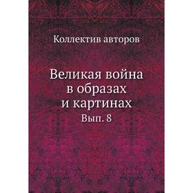 

Великая война в образах и картинах. Выпуск 8. Коллектив авторов