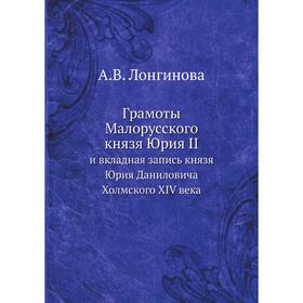 

Грамоты Малорусского князя Юрия II. и вкладная запись князя Юрия Даниловича Холмского XIV века. А. В. Лонгинова