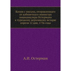 

Копия с письма, отправленнаго от кабинетнаго министра вицеканцлера Остермана к турецкому верховному везирю апреля 12 дня, 1736 года. А. И. Остерман