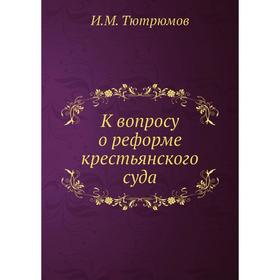 

К вопросу о реформе крестьянского суда. И. М. Тютрюмов