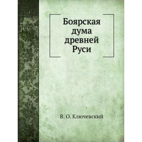 

Боярская дума древней Руси. В. О. Ключевский