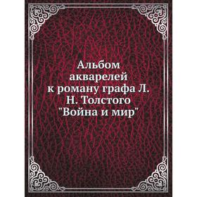 

Альбом акварелей к роману графа Л. Н. Толстого Война и мир. Коллектив авторов