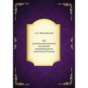

Об антропологическом изучении инородческого населения России. А.А. Ивановский