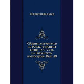 

Сборник материалов по Русско-Турецкой войне 1877-78 гг. на Балканском полуострове. Выпуск 48