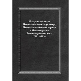 

Исторический очерк Павловскаго военнаго училища, Павловскаго кадетскаго корпуса и Императорскаго Военно-сиротскаго дома, 1798-1898 гг.