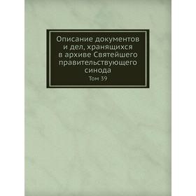 

Описание документов и дел, хранящихся в архиве Святейшего правительствующего синода. Том 39