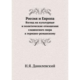 

Россия и Европа. Взгляд на культурные и политические отношения славянского мира к германо-романскому. Н. Я. Данилевский