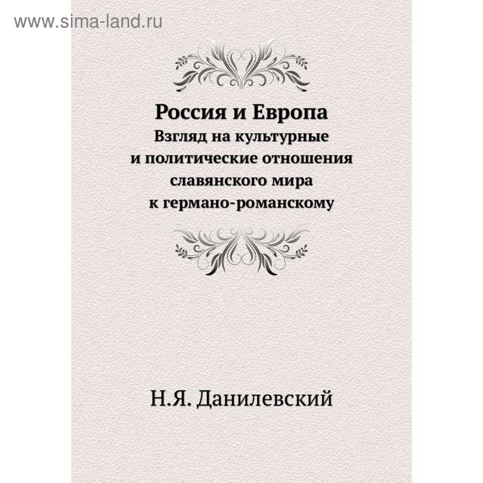 Данилевский европа. Н Я Данилевский Россия и Европа. Данилевский Россия и Европа взгляд на культурные и политические. Книга Россия и Европа Данилевский. Россия и Европа взгляд книга.