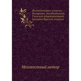 

Жизнеописание игумена Филарета, возобновителя Глинской общежительной пустыни Курской епархии