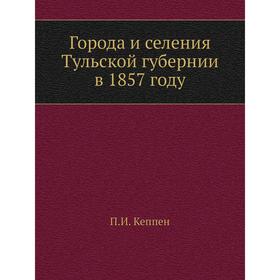 

Города и селения Тульской губернии в 1857 году. П. И. Кеппен