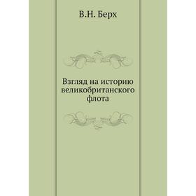 

Взгляд на историю великобританского флота. В. Н. Берх