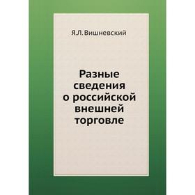 

Разные сведения о российской внешней торговле. Я. Л. Вишневский