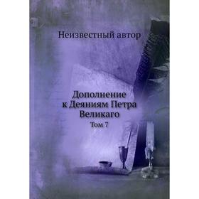 

Дополнение к Деяниям Петра Великаго. Том 7