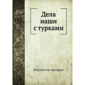 

Дела наши с турками. Коллектив авторов