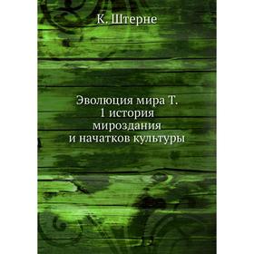 

Эволюция мира. Том 1 история мироздания и начатков культуры. К. Штерне