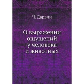 

О выражении ощущений у человека и животных. Ч. Дарвин