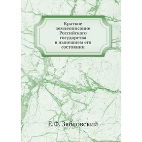 

Краткое землеописание Российскаго государства в нынешнем его состоянии. Е. Ф. Зябловский