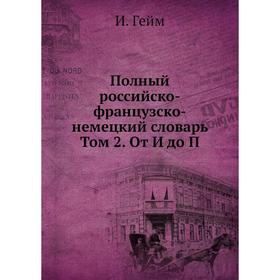 

Полный российско-французско-немецкий словарь Том 2. От И до П. И. Гейм
