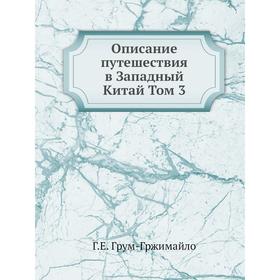 

Описание путешествия в Западный Китай Том 3. Г.Е. Грум-Гржимайло