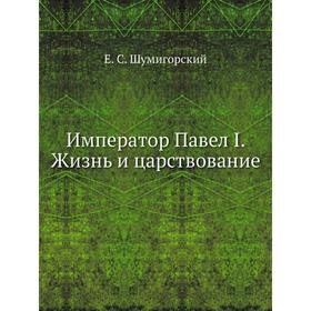 

Император Павел I. Жизнь и царствование. Е. С. Шумигорский