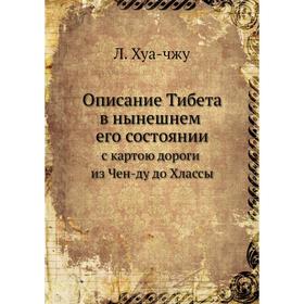 

Описание Тибета в нынешнем его состоянии. с картою дороги из Чен-ду до Хлассы. Л. Хуа-чжу