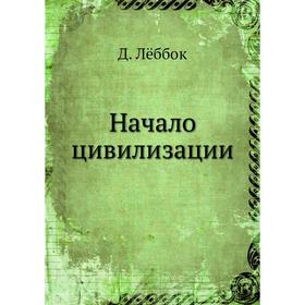 

Начало цивилизации. Д. Лёббок