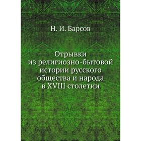 

Отрывки из религиозно-бытовой истории русского общества и народа в XVIII столетии. Н. И. Барсов