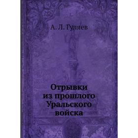 

Отрывки из прошлого Уральского войска. А. Л. Гуляев