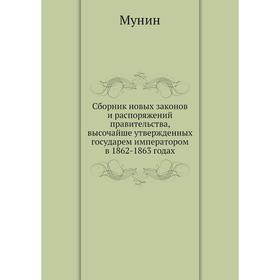

Сборник новых законов и распоряжений правительства, высочайше утвержденных государем императором в 1862-1863 годах. Мунин