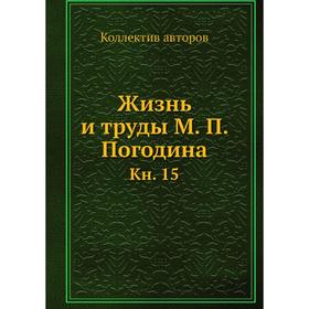 

Жизнь и труды М. П. Погодина. Книга 15. Коллектив авторов