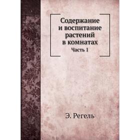 

Содержание и воспитание растений в комнатах. Часть 1. Э. Регель