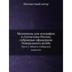 

Материалы для географии и статистики России, собранные офицерами Генерального штаба. Часть 1. Область Сибирских киргизов