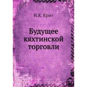 

Будущее кяхтинской торговли. Н. К. Крит