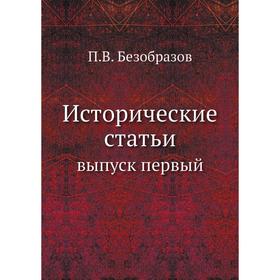 

Исторические статьи. выпуск первый. П. В. Безобразов