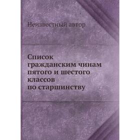 

Список гражданским чинам пятого и шестого классов по старшинству